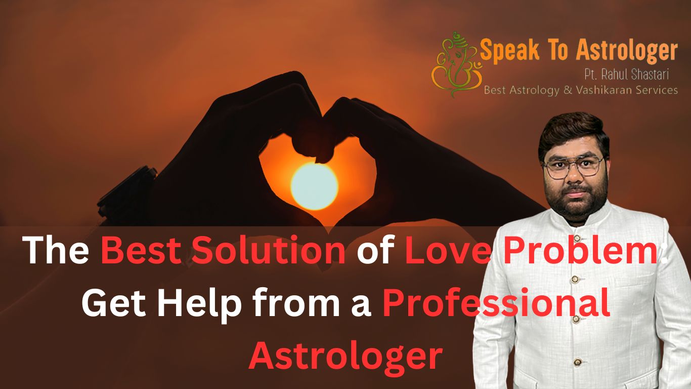 The Best Solution of Love Problem: Get Help from a Professional Astrologer