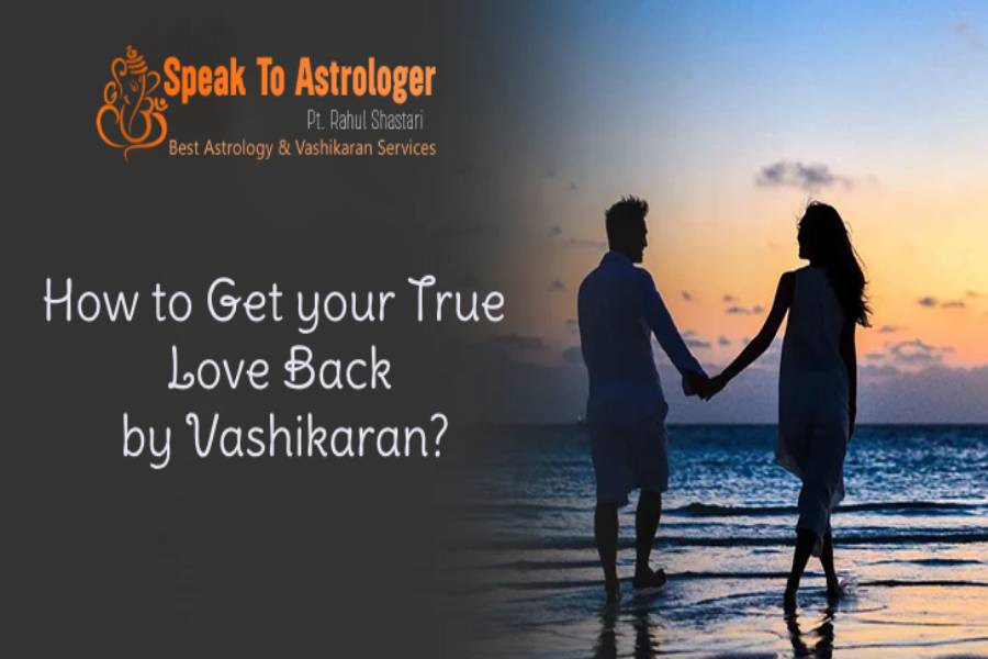How to Get your True Love Back by Vashikaran?