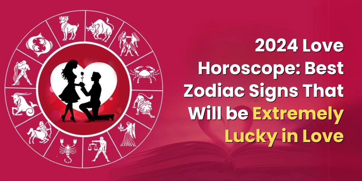 2024 Love Horoscope Best Zodiac Signs That Will be Extremely Lucky in Love