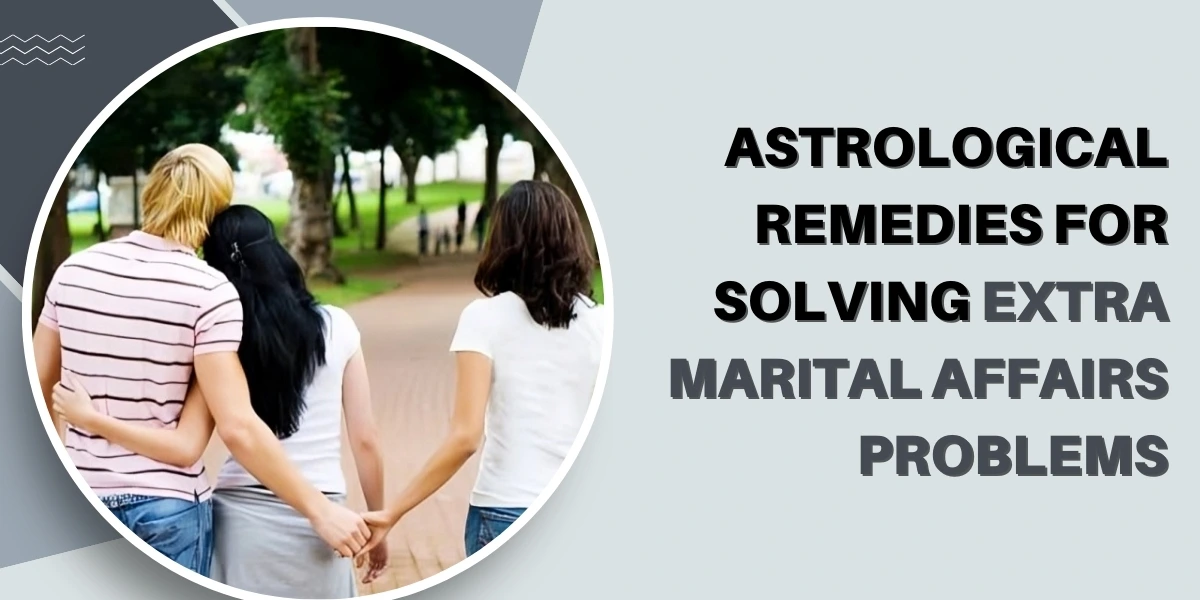 Astrological Remedies for Solving Extra Marital Affairs Problems