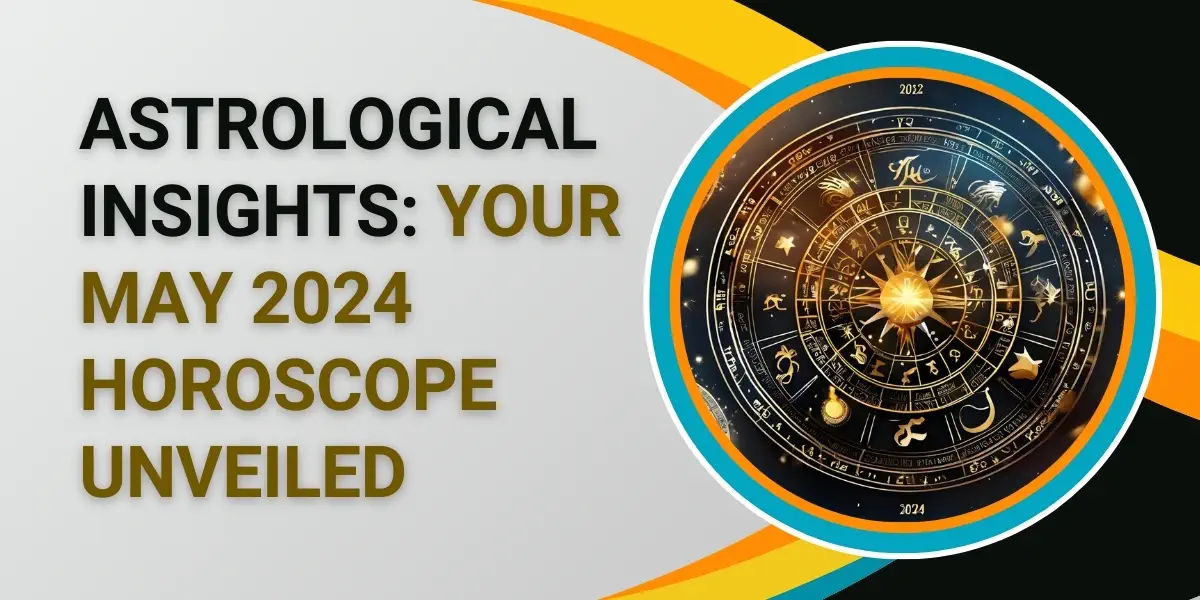 Astrological Insights: Your May 2024 Horoscope Unveiled