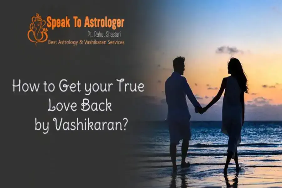 How to Get Your True Love Back by Vashikaran?