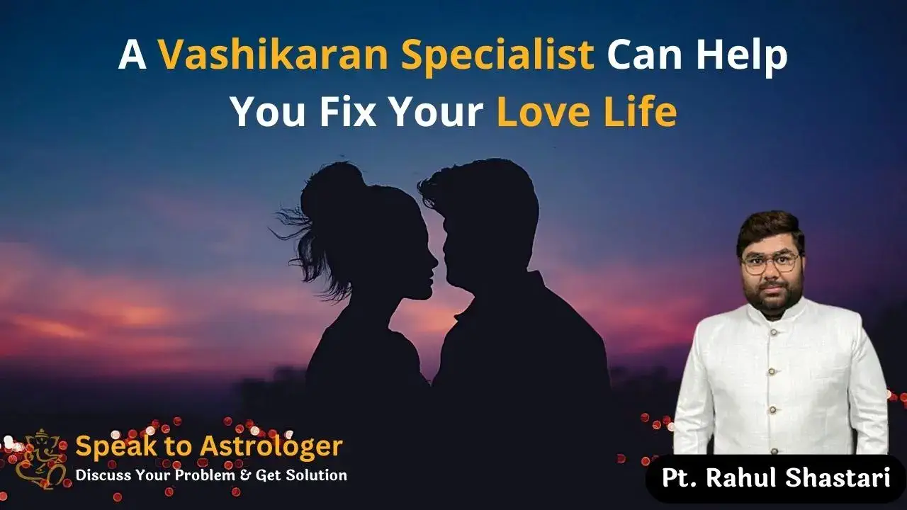 Vashikaran Specialist Can Help You Fix Your Love Life