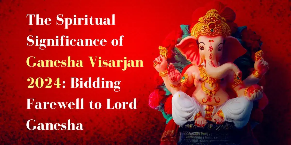 The Spiritual Significance of Ganesha Visarjan 2024: Bidding Farewell to Lord Ganesha